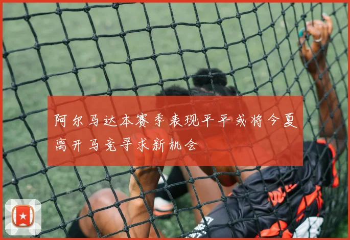 阿尔马达本赛季表现平平或将今夏离开马竞寻求新机会