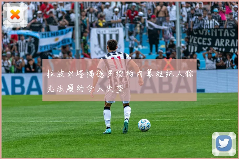 拉波尔塔揭德罗续约内幕经纪人称无法履约令人失望