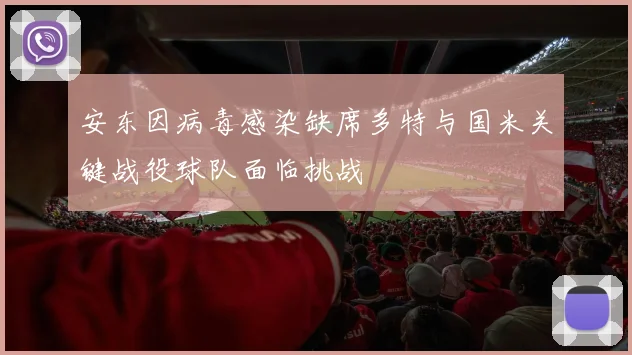 安东因病毒感染缺席多特与国米关键战役球队面临挑战